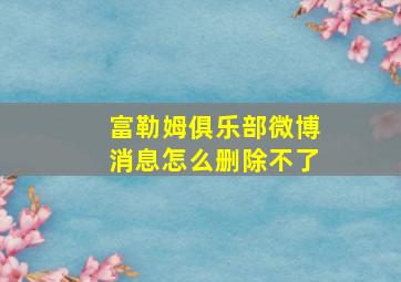 富勒姆俱乐部微博消息怎么删除不了