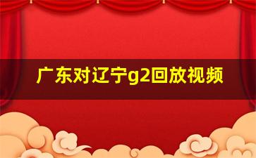 广东对辽宁g2回放视频