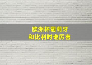 欧洲杯葡萄牙和比利时谁厉害