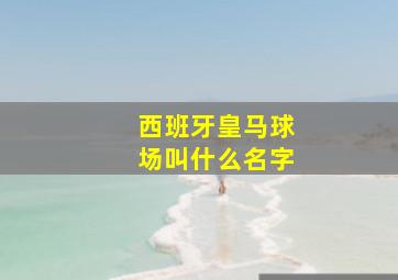 西班牙皇马球场叫什么名字