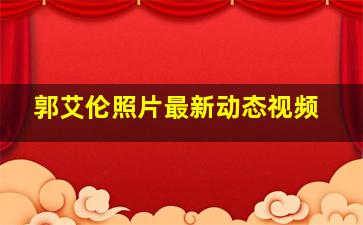 郭艾伦照片最新动态视频