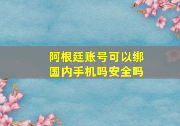 阿根廷账号可以绑国内手机吗安全吗